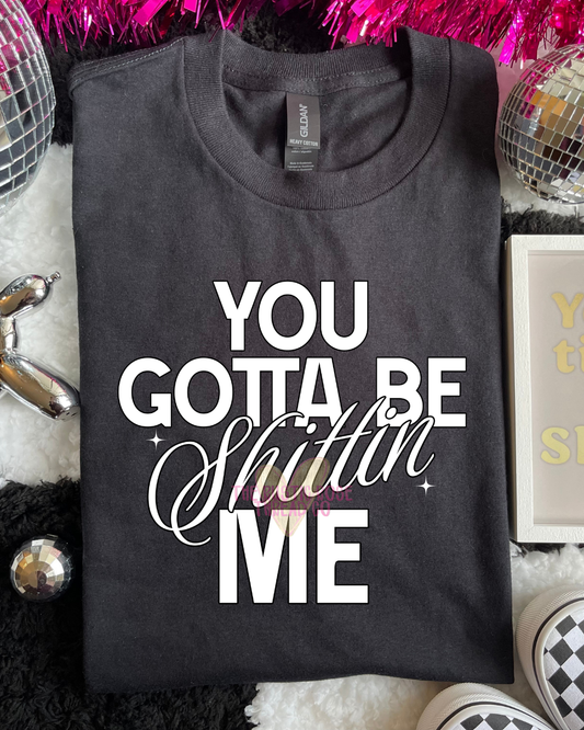 You gotta be S***** Me